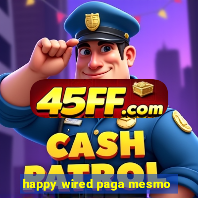 happy wired paga mesmo